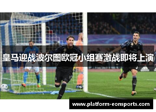 皇马迎战波尔图欧冠小组赛激战即将上演