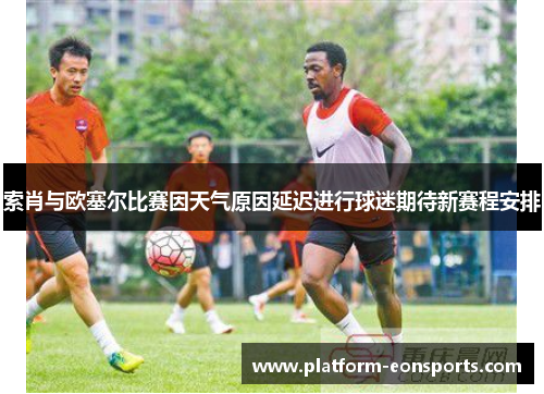 索肖与欧塞尔比赛因天气原因延迟进行球迷期待新赛程安排
