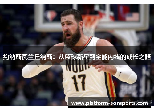 约纳斯瓦兰丘纳斯：从篮球新星到全能内线的成长之路