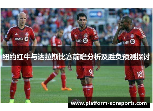 纽约红牛与达拉斯比赛前瞻分析及胜负预测探讨